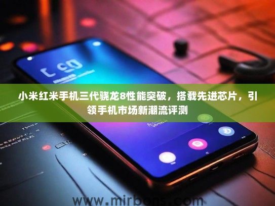 小米红米手机三代骁龙8性能突破，搭载先进芯片，引领手机市场新潮流评测