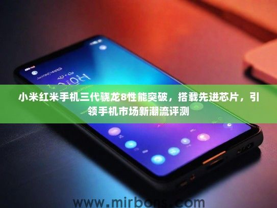 小米红米手机三代骁龙8性能突破，搭载先进芯片，引领手机市场新潮流评测