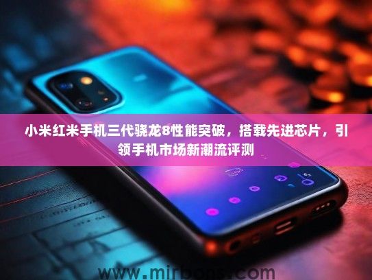 小米红米手机三代骁龙8性能突破，搭载先进芯片，引领手机市场新潮流评测