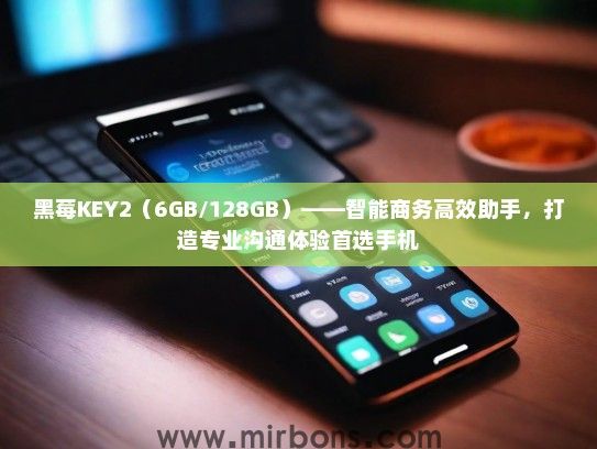 黑莓KEY2（6GB/128GB）——智能商务高效助手，打造专业沟通体验首选手机