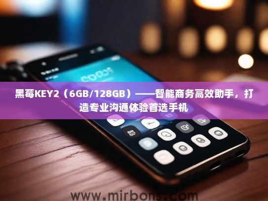 黑莓KEY2（6GB/128GB）——智能商务高效助手，打造专业沟通体验首选手机
