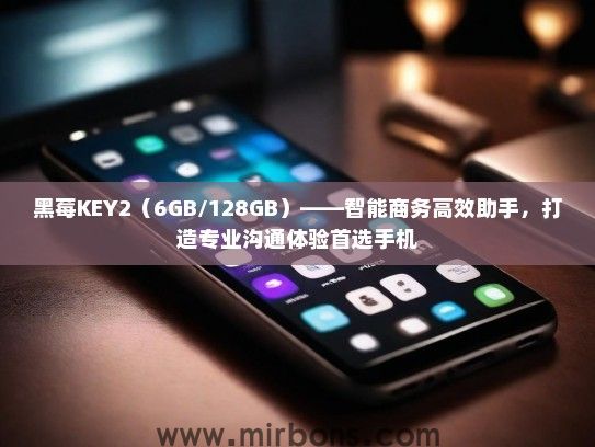 黑莓KEY2（6GB/128GB）——智能商务高效助手，打造专业沟通体验首选手机