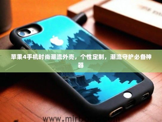 苹果4手机时尚潮流外壳，个性定制，潮流守护必备神器