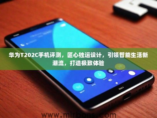 华为T202C手机评测，匠心独运设计，引领智能生活新潮流，打造极致体验