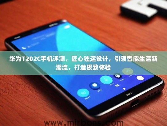 华为T202C手机评测，匠心独运设计，引领智能生活新潮流，打造极致体验