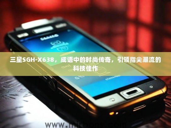 三星SGH-X638，成语中的时尚传奇，引领指尖潮流的科技佳作