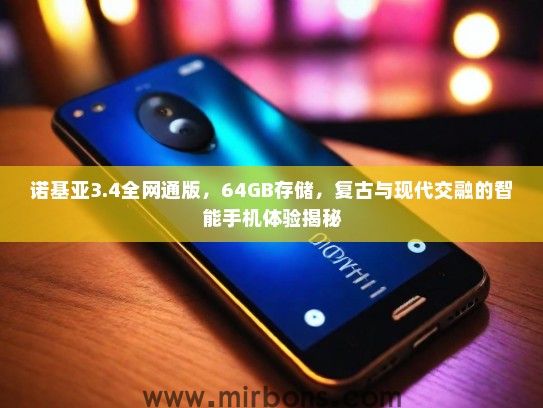 诺基亚3.4全网通版，64GB存储，复古与现代交融的智能手机体验揭秘