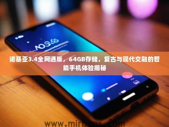 诺基亚3.4全网通版，64GB存储，复古与现代交融的智能手机体验揭秘