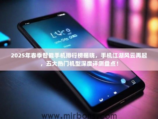 2025年春季智能手机排行榜揭晓，手机江湖风云再起，五大热门机型深度评测盘点！