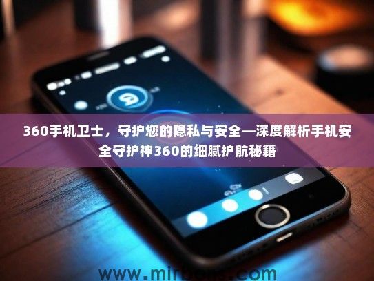 360手机卫士，守护您的隐私与安全—深度解析手机安全守护神360的细腻护航秘籍