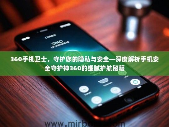 360手机卫士，守护您的隐私与安全—深度解析手机安全守护神360的细腻护航秘籍