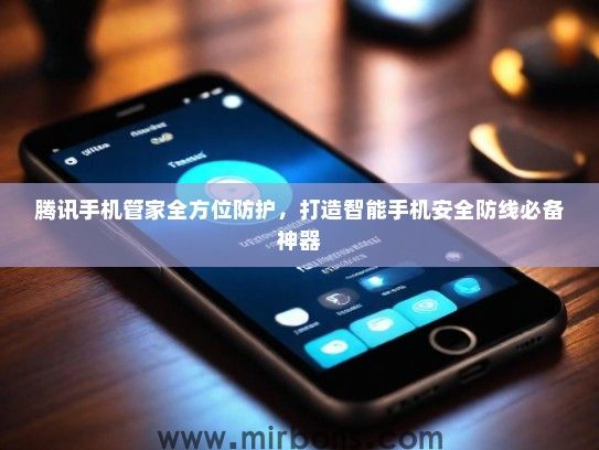 腾讯手机管家全方位防护，打造智能手机安全防线必备神器