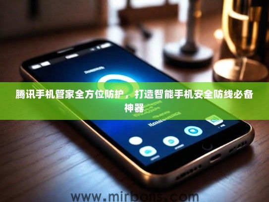 腾讯手机管家全方位防护，打造智能手机安全防线必备神器