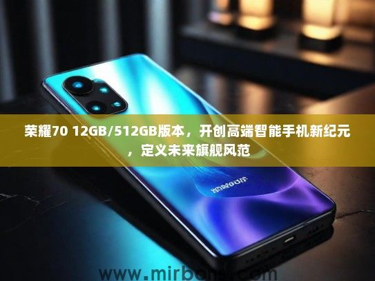 荣耀70 12GB/512GB版本，开创高端智能手机新纪元，定义未来旗舰风范