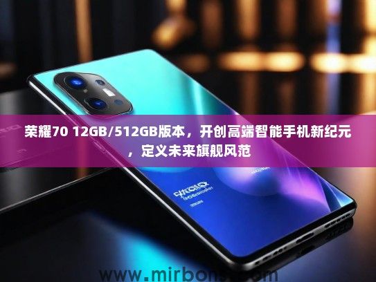 荣耀70 12GB/512GB版本，开创高端智能手机新纪元，定义未来旗舰风范