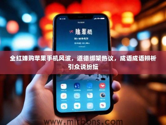 全红婵购苹果手机风波，道德绑架热议，成语成语辨析引众说纷纭