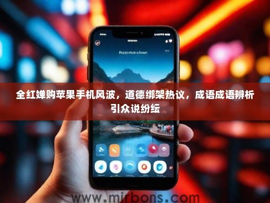 全红婵购苹果手机风波，道德绑架热议，成语成语辨析引众说纷纭