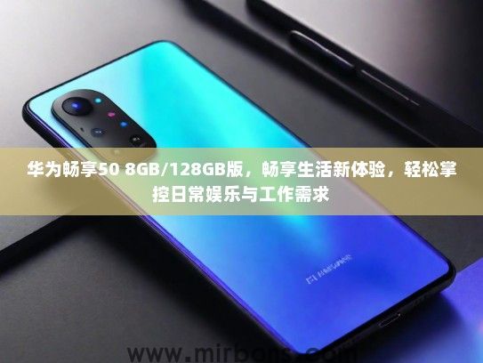 华为畅享50 8GB/128GB版，畅享生活新体验，轻松掌控日常娱乐与工作需求