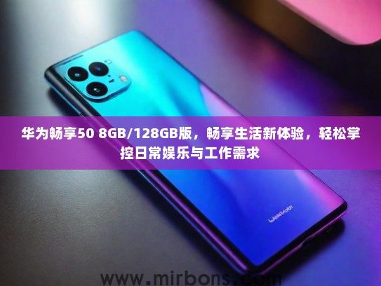 华为畅享50 8GB/128GB版，畅享生活新体验，轻松掌控日常娱乐与工作需求