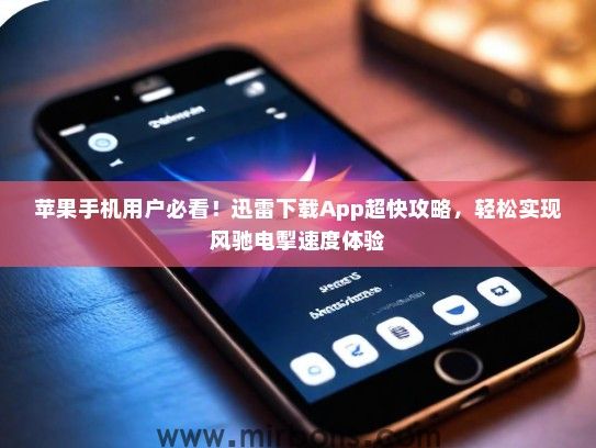 苹果手机用户必看！迅雷下载App超快攻略，轻松实现风驰电掣速度体验