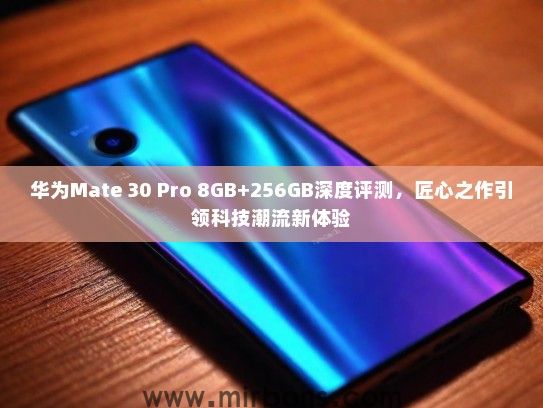 华为Mate 30 Pro 8GB+256GB深度评测，匠心之作引领科技潮流新体验