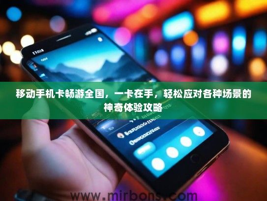 移动手机卡畅游全国，一卡在手，轻松应对各种场景的神奇体验攻略