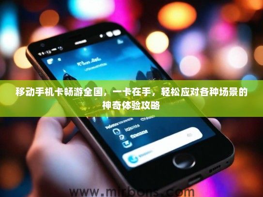 移动手机卡畅游全国，一卡在手，轻松应对各种场景的神奇体验攻略