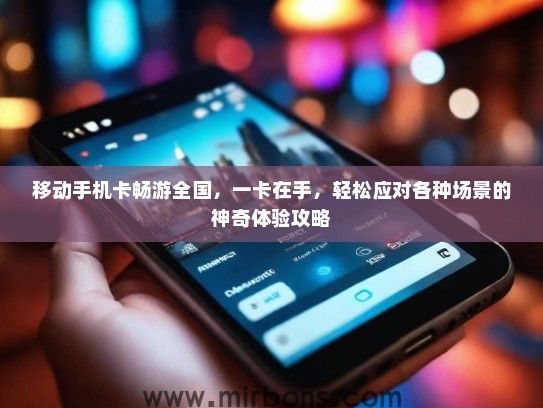 移动手机卡畅游全国，一卡在手，轻松应对各种场景的神奇体验攻略