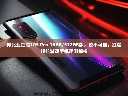 努比亚红魔10S Pro 16GB/512GB版，锐不可挡，红魔领航游戏手机评测解析