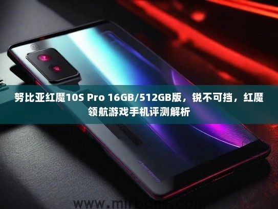 努比亚红魔10S Pro 16GB/512GB版，锐不可挡，红魔领航游戏手机评测解析