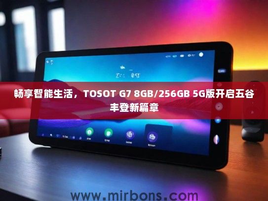 畅享智能生活，TOSOT G7 8GB/256GB 5G版开启五谷丰登新篇章