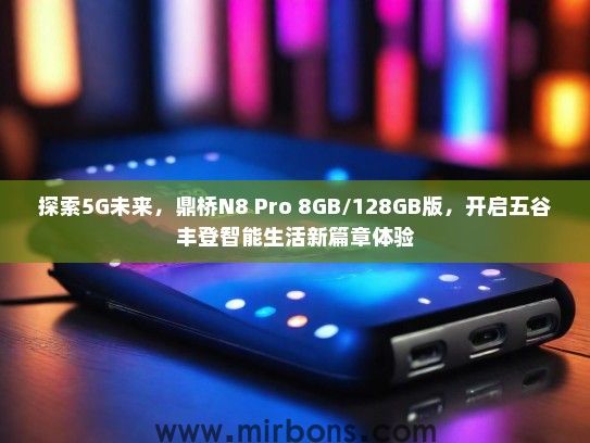 探索5G未来，鼎桥N8 Pro 8GB/128GB版，开启五谷丰登智能生活新篇章体验