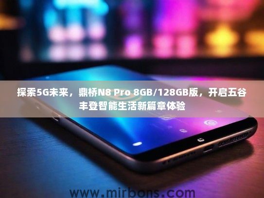 探索5G未来，鼎桥N8 Pro 8GB/128GB版，开启五谷丰登智能生活新篇章体验