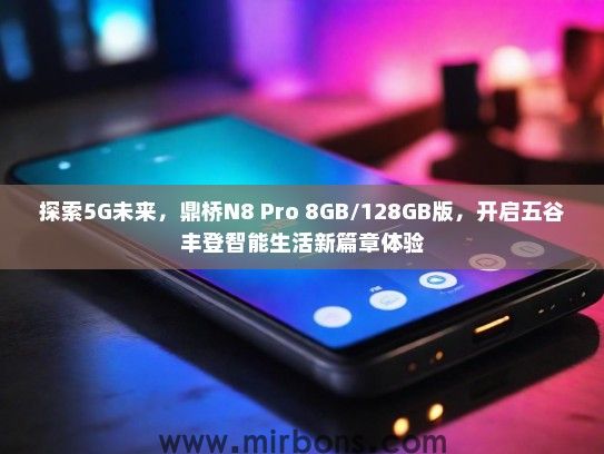 探索5G未来，鼎桥N8 Pro 8GB/128GB版，开启五谷丰登智能生活新篇章体验