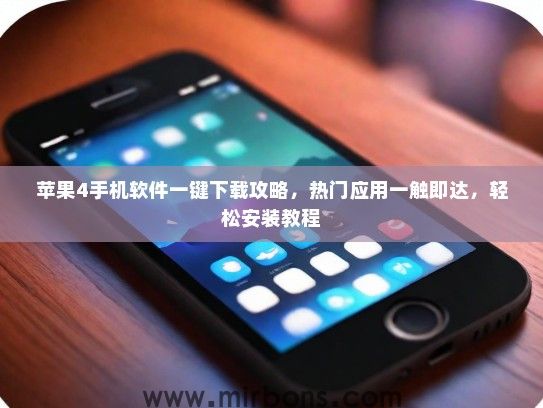 苹果4手机软件一键下载攻略，热门应用一触即达，轻松安装教程