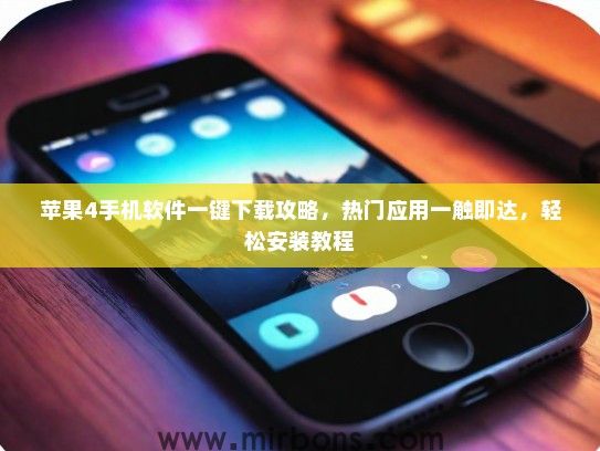苹果4手机软件一键下载攻略，热门应用一触即达，轻松安装教程