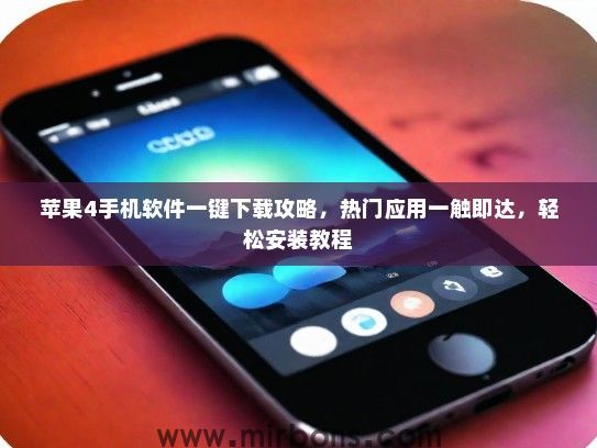 苹果4手机软件一键下载攻略，热门应用一触即达，轻松安装教程