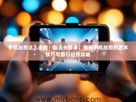 手机拍照达人必看！指尖光影录，揭秘手机拍照的艺术技巧与旅行拍照攻略