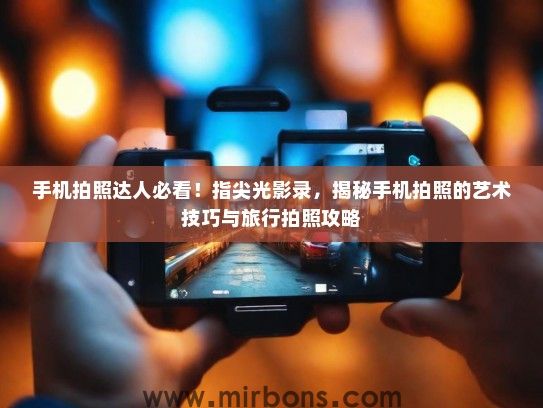 手机拍照达人必看！指尖光影录，揭秘手机拍照的艺术技巧与旅行拍照攻略