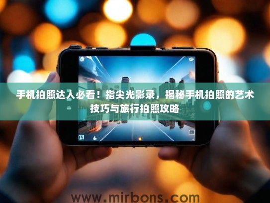 手机拍照达人必看！指尖光影录，揭秘手机拍照的艺术技巧与旅行拍照攻略