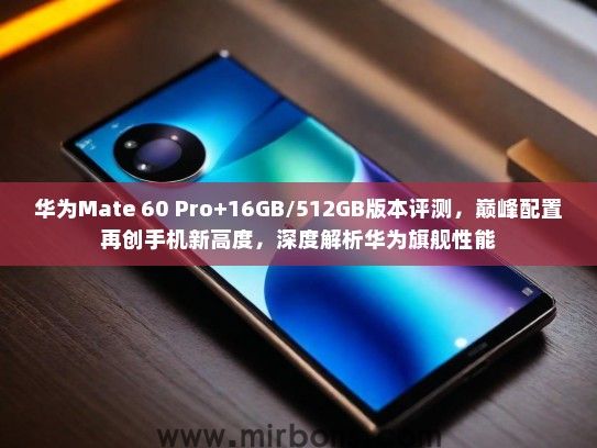 华为Mate 60 Pro+16GB/512GB版本评测,巅峰配置再创手机新高度,深度解析华为旗舰性能 华为Mate 60 Pro+16GB/512GB版本评测,巅峰配置再创手机新高度,深度解析华为旗舰性能