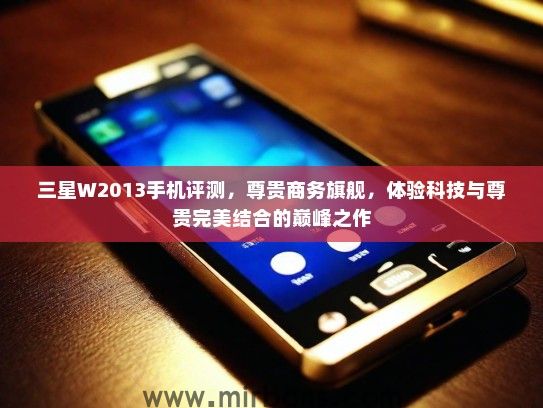 三星W2013手机评测,尊贵商务旗舰,体验科技与尊贵完美结合的巅峰之作 三星W2013手机评测,尊贵商务旗舰,体验科技与尊贵完美结合的巅峰之作