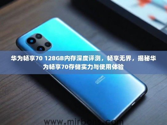 华为畅享70 128GB内存深度评测，畅享无界，揭秘华为畅享70存储实力与使用体验
