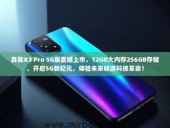 真我X3 Pro 5G版震撼上市，12GB大内存256GB存储，开启5G新纪元，体验未来畅游科技革命！