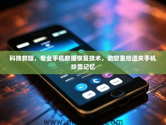 科技救赎,专业手机数据恢复技术,助您重拾遗失手机珍贵记忆 科技救赎,专业手机数据恢复技术,助您重拾遗失手机珍贵记忆