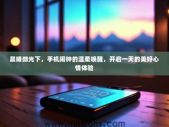 晨曦微光下，手机闹钟的温柔唤醒，开启一天的美好心情体验
