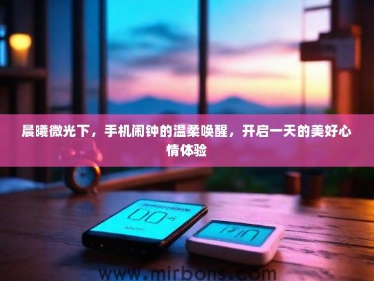 晨曦微光下，手机闹钟的温柔唤醒，开启一天的美好心情体验