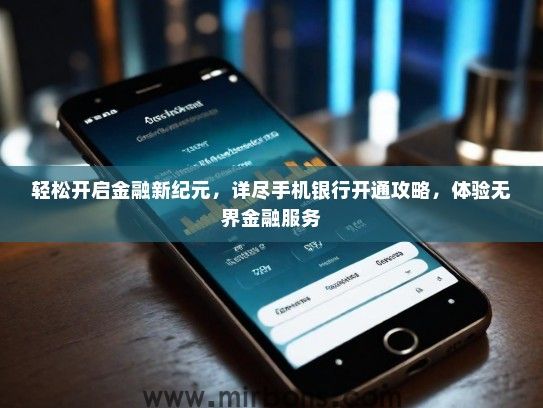 轻松开启金融新纪元，详尽手机银行开通攻略，体验无界金融服务