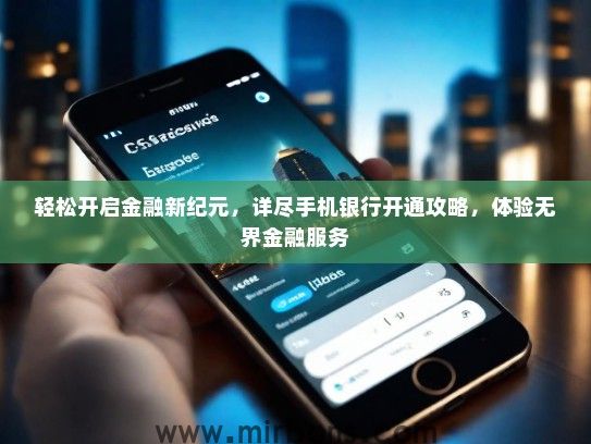 轻松开启金融新纪元，详尽手机银行开通攻略，体验无界金融服务