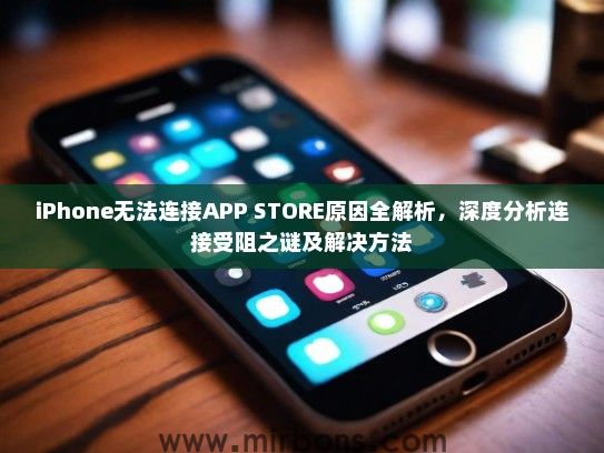 iPhone无法连接APP STORE原因全解析，深度分析连接受阻之谜及解决方法
